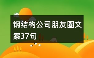 鋼結(jié)構(gòu)公司朋友圈文案37句 共贏傳播鋼結(jié)構(gòu)推廣